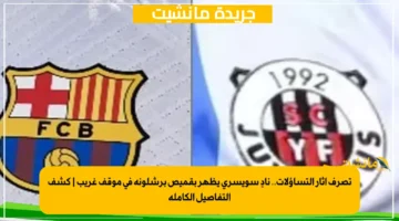 تصرف أثار التساؤلات.. نادٍ سويسري يظهر بقميص برشلونة في موقف غريب كشف التفاصيل الكاملة 1